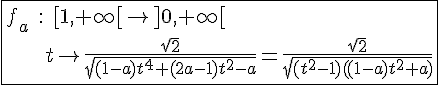 4$\fbox{f_a\;:\;[1,+\infty[\to]0,+\infty[\\\;\;\;\;\;\;t\to\frac{\sqrt2}{\sqrt{(1-a)t^4+(2a-1)t^2-a}}=\frac{\sqrt2}{\sqrt{(t^2-1)((1-a)t^2+a)}}}